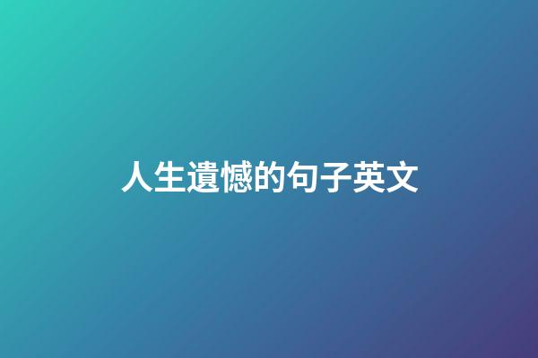 人生遺憾的句子英文