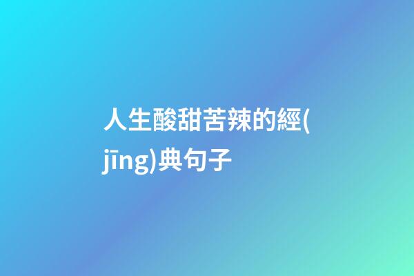 人生酸甜苦辣的經(jīng)典句子