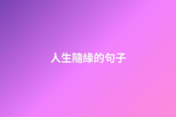 人生隨緣的句子