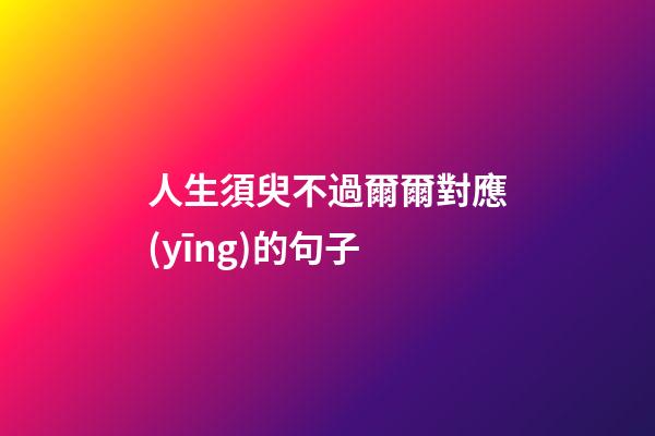 人生須臾不過爾爾對應(yīng)的句子