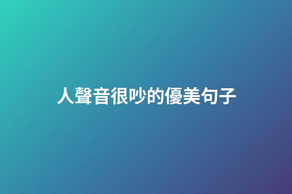 人聲音很吵的優美句子