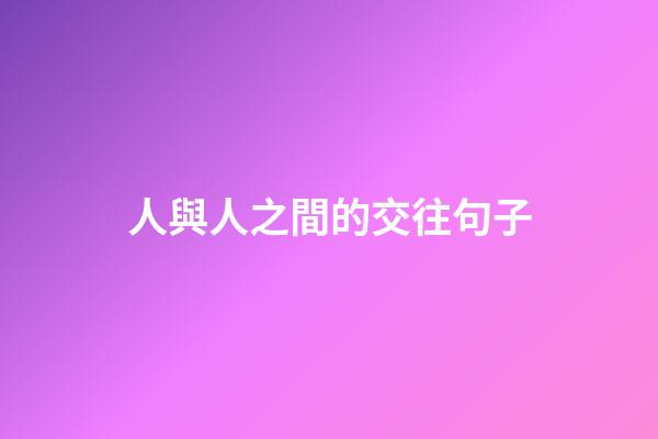 人與人之間的交往句子