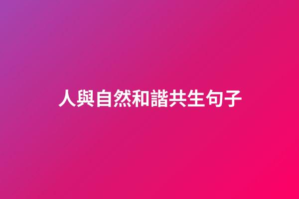 人與自然和諧共生句子