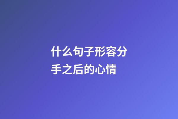 什么句子形容分手之后的心情