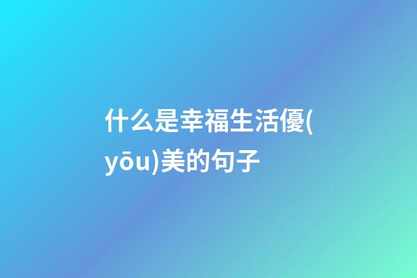 什么是幸福生活優(yōu)美的句子