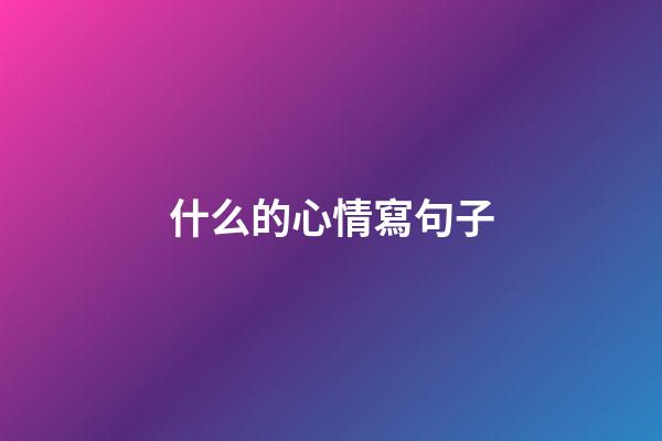 什么的心情寫句子