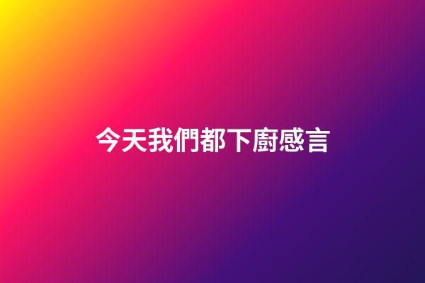 今天我們都下廚感言