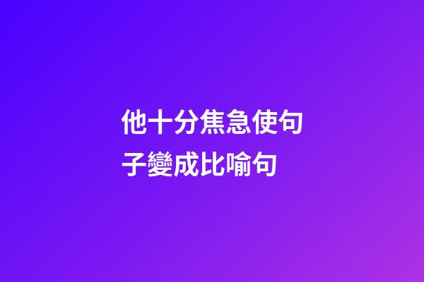 他十分焦急使句子變成比喻句