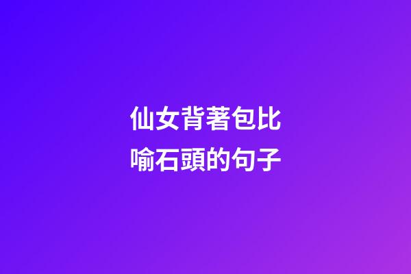 仙女背著包比喻石頭的句子