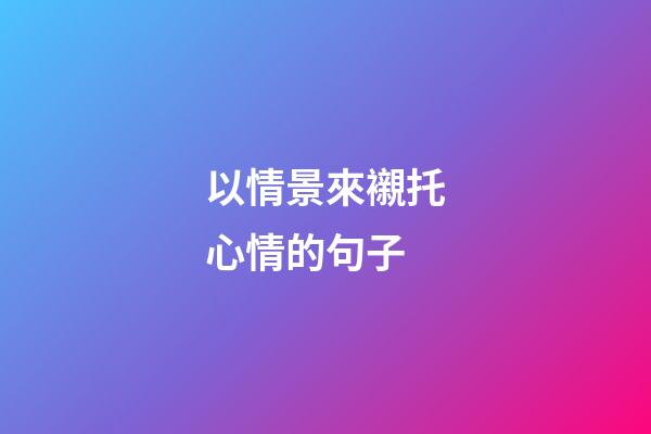以情景來襯托心情的句子