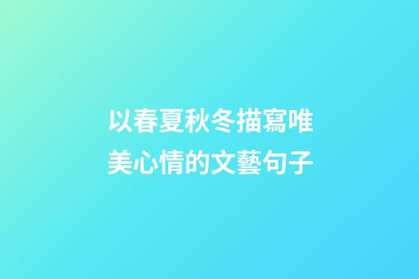 以春夏秋冬描寫唯美心情的文藝句子