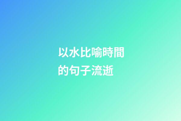 以水比喻時間的句子流逝