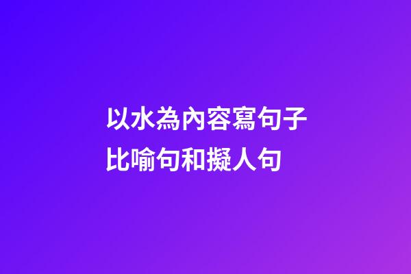 以水為內容寫句子比喻句和擬人句