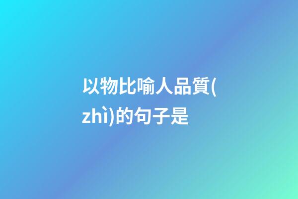 以物比喻人品質(zhì)的句子是