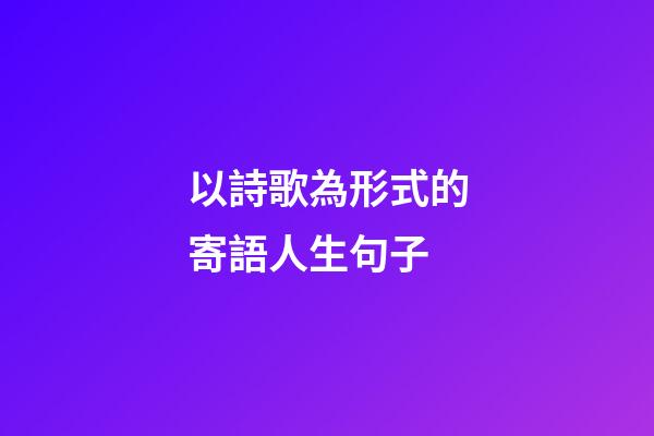 以詩歌為形式的寄語人生句子