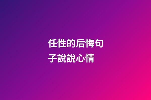 任性的后悔句子說說心情