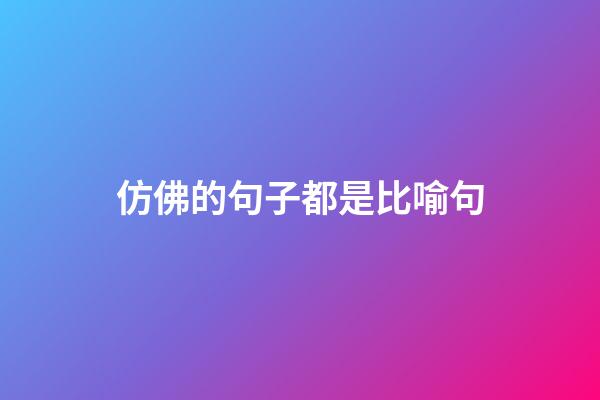 仿佛的句子都是比喻句