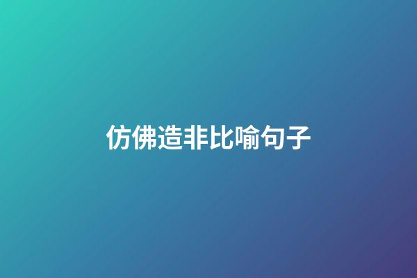 仿佛造非比喻句子