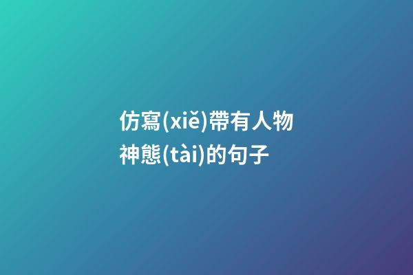 仿寫(xiě)帶有人物神態(tài)的句子