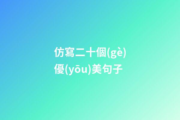 仿寫二十個(gè)優(yōu)美句子