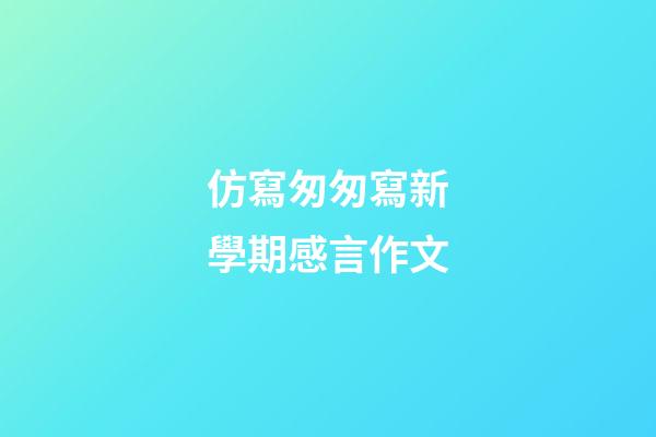 仿寫匆匆寫新學期感言作文