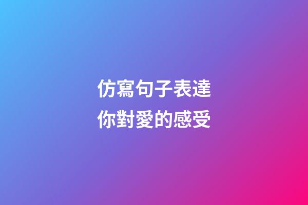 仿寫句子表達你對愛的感受