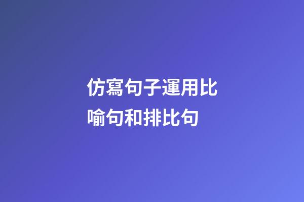 仿寫句子運用比喻句和排比句
