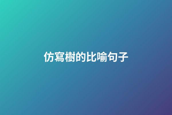 仿寫樹的比喻句子