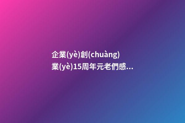 企業(yè)創(chuàng)業(yè)15周年元老們感言