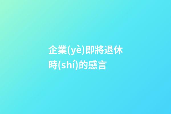 企業(yè)即將退休時(shí)的感言