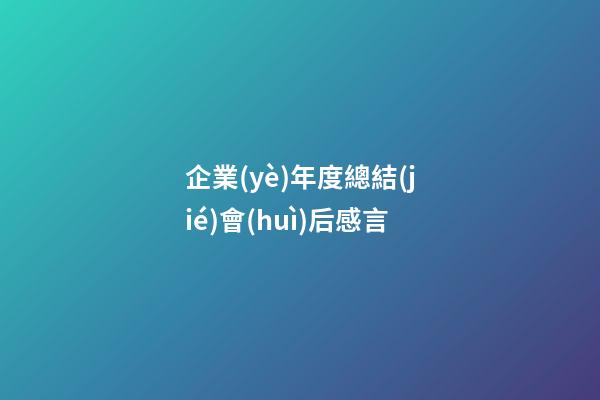 企業(yè)年度總結(jié)會(huì)后感言