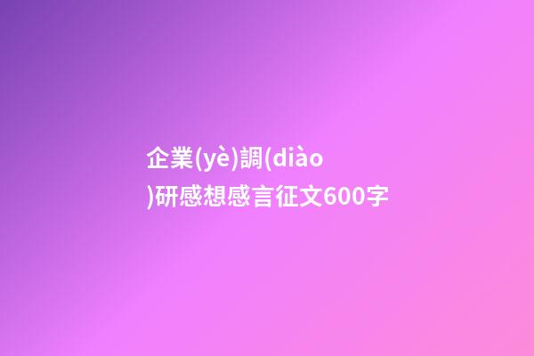 企業(yè)調(diào)研感想感言征文600字