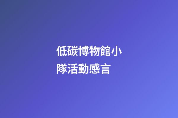 低碳博物館小隊活動感言
