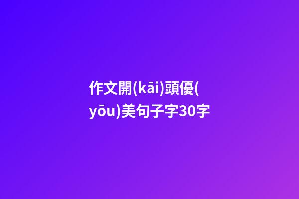 作文開(kāi)頭優(yōu)美句子字30字