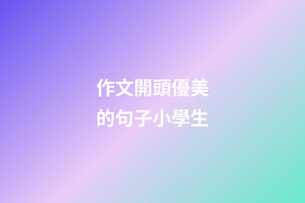 作文開頭優美的句子小學生