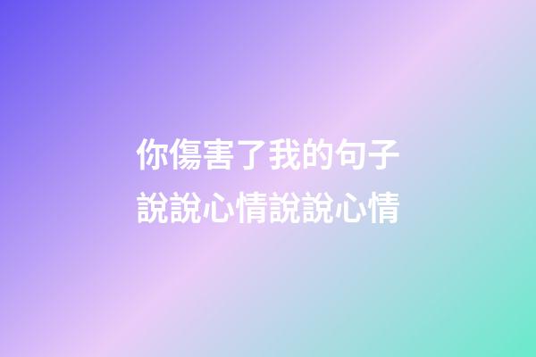 你傷害了我的句子說說心情說說心情