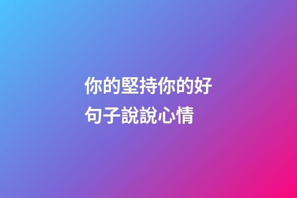 你的堅持你的好句子說說心情