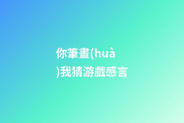你筆畫(huà)我猜游戲感言