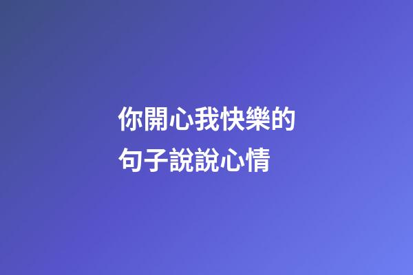 你開心我快樂的句子說說心情