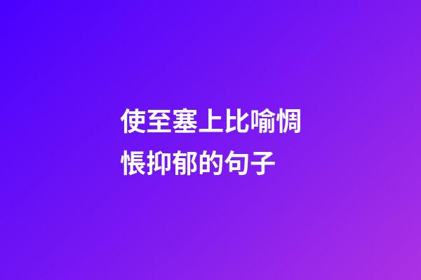 使至塞上比喻惆悵抑郁的句子