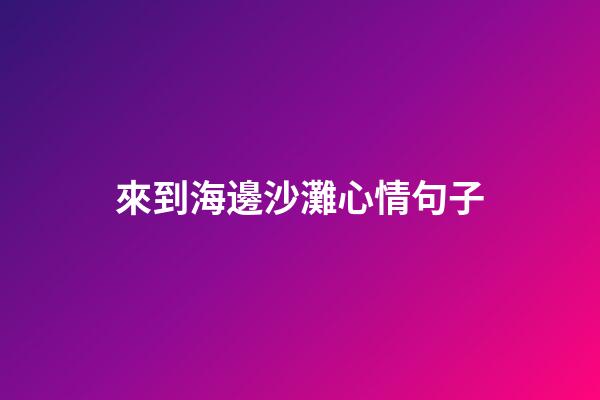 來到海邊沙灘心情句子