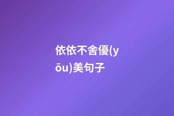 依依不舍優(yōu)美句子