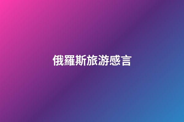 俄羅斯旅游感言
