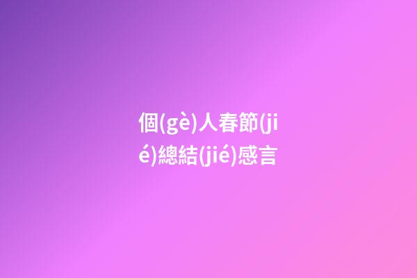 個(gè)人春節(jié)總結(jié)感言