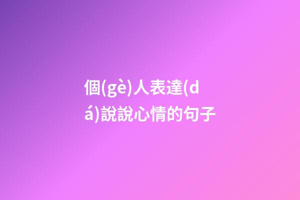 個(gè)人表達(dá)說說心情的句子