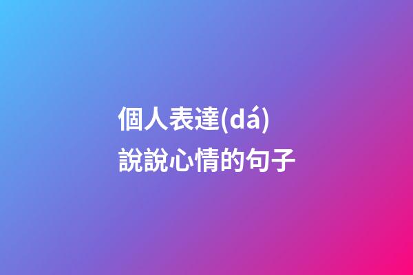 個人表達(dá)說說心情的句子