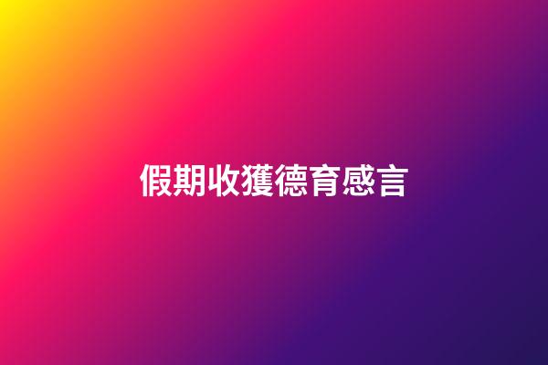 假期收獲德育感言
