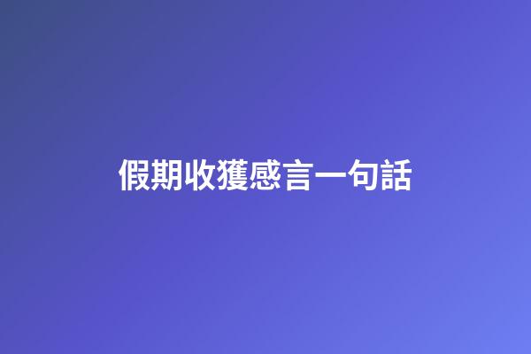 假期收獲感言一句話