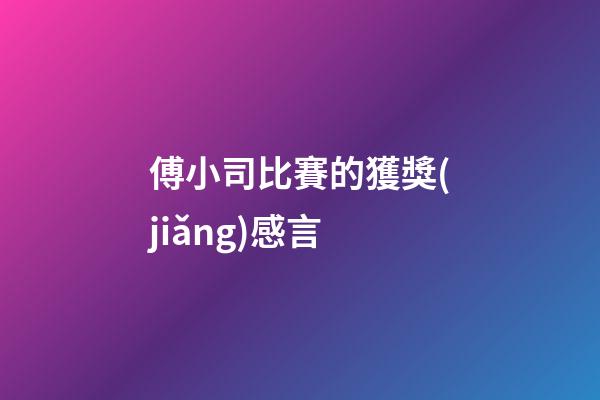 傅小司比賽的獲獎(jiǎng)感言