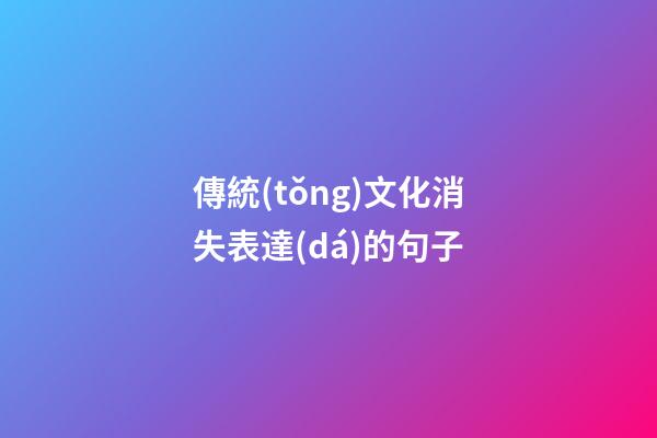 傳統(tǒng)文化消失表達(dá)的句子